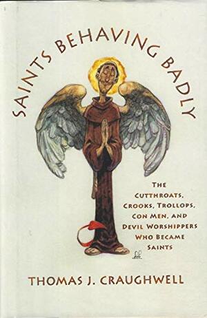 Saints Behaving Badly: The Cutthroats, Crooks, Trollops, Con Men, And Devil Worshippers Who Became Saints by Thomas J. Craughwell