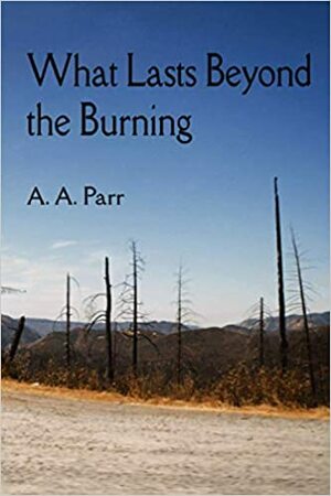 What Lasts Beyond the Burning by A.A. Parr