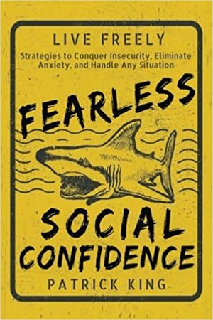 Fearless Social Confidence: Strategies to Conquer Insecurity, Eliminate Anxiety, by Patrick King