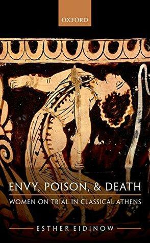 Envy, Poison, and Death: Women on Trial in Classical Athens by Esther Eidinow