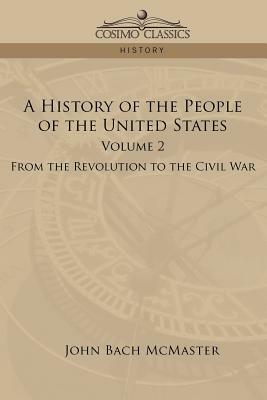 A History of the People of the United States: Volume 2 - From the Revolution to the Civil War by John Bach McMaster