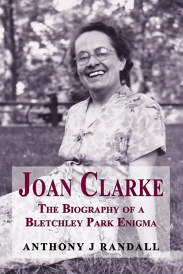 Joan Clarke: The Biography of a Bletchley Park Enigma by Anthony J. Randall