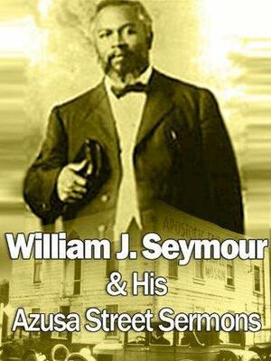 William J Seymour & His Azusa Street Sermons by William J. Seymour, Douglas Harrolf