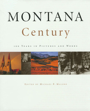 Montana Century: 100 Years in Pictures and Words by Michael P. Malone