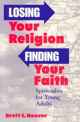 Losing Your Religion, Finding Your Faith: Spirituality for Young Adults by Brett Hoover