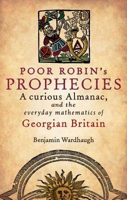 Poor Robin's Prophesies: A Curious Almanac, and the Everyday Mathematics of Georgian England by Benjamin Wardhaugh