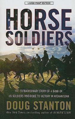 Horse Soldiers: The Extraordinary Story of a Band of U.S. Soldiers Who Rode to Victory in Afghanistan by Doug Stanton, Doug Stanton