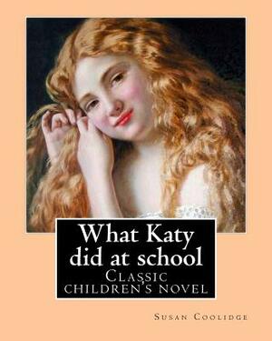 What Katy did at school. By: Susan Coolidge((Sarah Chauncey Woolsey) (illustrated)).: Classic children's novel by Susan Coolidge