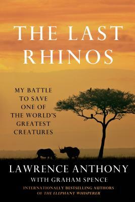 The Last Rhinos: My Battle to Save One of the World's Greatest Creatures by Graham Spence, Lawrence Anthony