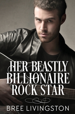Her Beastly Billionaire Rock Star: A Clean Billionaire Romance Book Seven by Bree Livingston