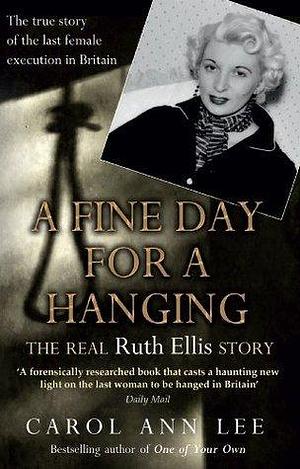 A Fine Day for a Hanging: The true story of the last woman to be executed in Britain, soon to be a major TV series, A Cruel Love by Carol Ann Lee, Carol Ann Lee