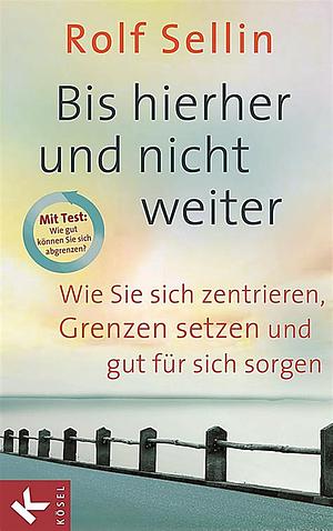 Bis hierher und nicht weiter: Wie Sie sich zentrieren, Grenzen setzen und gut für sich sorgen. - Mit Test: Wie gut können Sie sich abgrenzen? by Rolf Sellin