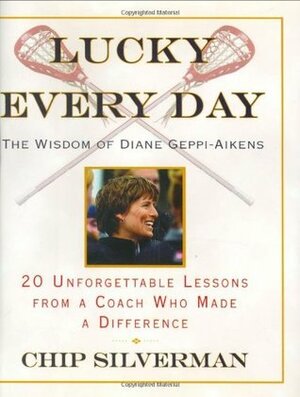 Lucky Every Day: 20 Unforgettable Lessons from a Coach Who Made a Difference by Chip Silverman