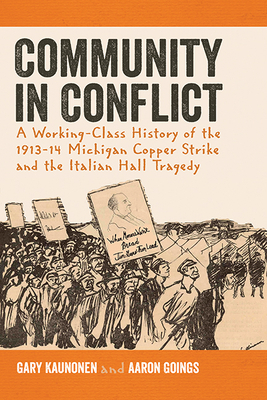 Community in Conflict: A Working-Class History of the 1913-14 Michigan Copper Strike and the Italian Hall Tragedy by Gary Kaunonen, Aaron Goings