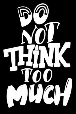 Do Not Think Too Much: 6x9 College Ruled Line Paper 150 Pages by Startup