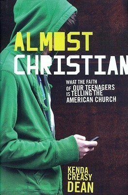 Almost Christian: What the Faith of Our Teenagers Is Telling the American Church by Kenda Creasy Dean