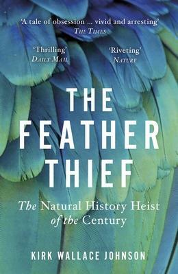 The Feather Thief: The Natural History Heist of the Century by Kirk Wallace Johnson