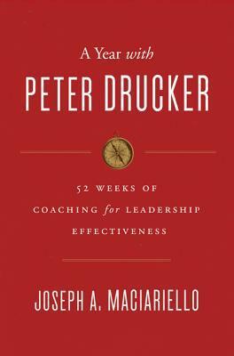 A Year with Peter Drucker: 52 Weeks of Coaching for Leadership Effectiveness by Joseph A. Maciariello