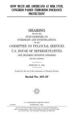 How much are Americans at risk until Congress passes terrorism insurance protection? by United States Congress, United States House of Representatives, Committee on Financial Services