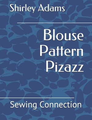 Blouse Pattern Pizazz: Sewing Connection by Shirley Adams