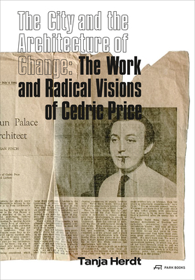 The City and the Architecture of Change: The Work and Radical Visions of Cedric Price by Tanja Herdt