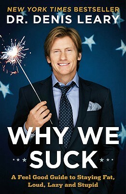 Why We Suck: A Feel Good Guide to Staying Fat, Loud, Lazy and Stupid by Denis Leary