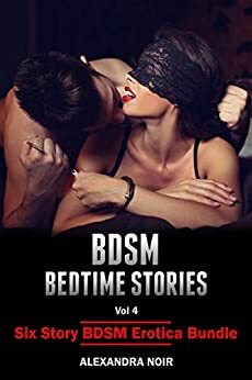 BDSM Bedtime Stories Vol. 4: Six Story BDSM Erotica Bundle: Stories of Dominance and Submission by Alexandra Noir