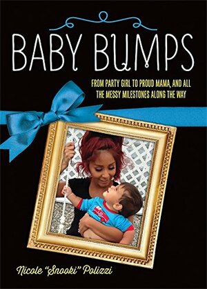 Baby Bumps: From Party Girl to Proud Mama, and all the Messy Milestones Along the Way by Nicole "Snooki" Polizzi