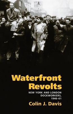 Waterfront Revolts: New York and London Dockworkers, 1946-61 by Colin J. Davis
