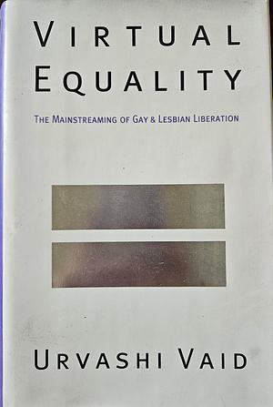 Virtual Equality/the Mainstreaming of Gay and Lesbian Liberation: The Mainstreaming of Gay and Lesbian Liberation by Urvashi Vaid