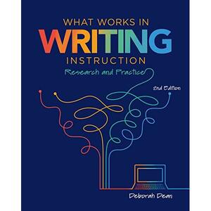 What Works in Writing Instruction: Research and Practice by Deborah Dean