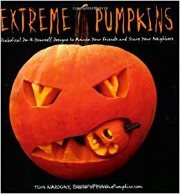 Extreme Pumpkins: Diabolical Do-It-Yourself Designs to Amuse Your Friends and Scare Your Neighbors by Tom Nardone