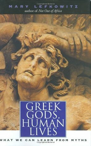 Greek Gods, Human Lives: What We Can Learn from Myths by Mary Lefkowitz