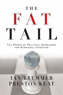 The Fat Tail: The Power of Political Knowledge for Strategic Investing by Ian Bremmer, Preston Keat