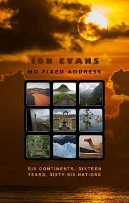 No Fixed Address: Six Continents, Sixteen Years, Sixty-Six Nations by Jon Evans