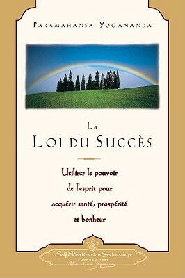 La Loi Du Succes: Utiliser le Pouvoir de L'Esprit Pour Acquerir Sante, Prosperite Et Bonheur = The Law of Success by Paramahansa Yogananda