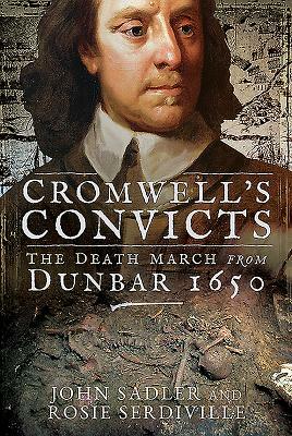 Cromwell's Convicts: The Death March from Dunbar 1650 by John Sadler, Rosie Serdiville