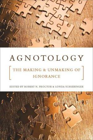 Agnotology: The Making and Unmaking of Ignorance by Robert N. Proctor, Londa Schiebinger