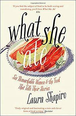 What She Ate: Six Remarkable Women and the Food That Tells Their Stories by Laura Shapiro