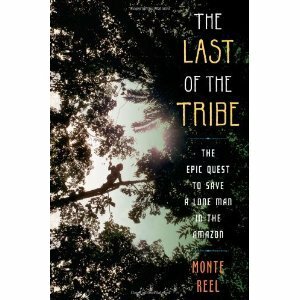 The Last of the Tribe: The Epic Quest to Save a Lone Man in the Amazon by Monte Reel