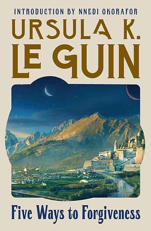 Five Ways to Forgiveness by Ursula K. Le Guin