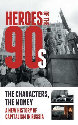 Heroes of the '90s - People and Money. the Modern History of Russian Capitalism by Alexander Solovev, Dorofeev Vladislav, Valeria Bashkirova