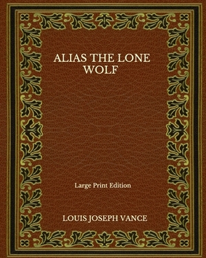 Alias The Lone Wolf - Large Print Edition by Louis Joseph Vance