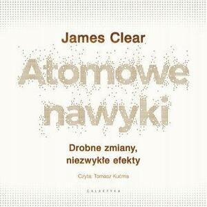 Atomowe nawyki. Drobne zmiany, niezwykłe efekty by James Clear