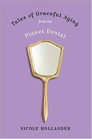 Tales of Graceful Aging from the Planet Denial by Nicole Hollander