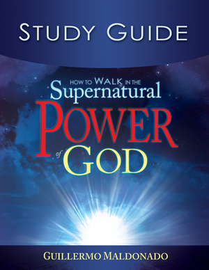 How to Walk in the Supernatural Power of God Study Guide by Guillermo Maldonado