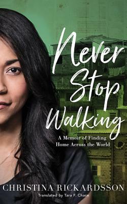 Never Stop Walking: A Memoir of Finding Home Across the World by Christina Rickardsson