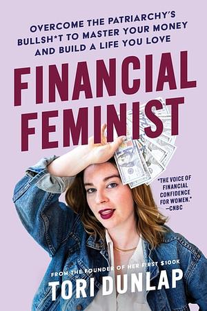 Financial Feminist: Overcome the Patriarchy's Bullsh*t to Master Your Money and Build a Life You Love by Tori Dunlap