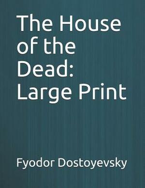 The House of the Dead: Large Print by Fyodor Dostoevsky