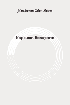 Napoleon Bonaparte: Original by John Stevens Cabot Abbott